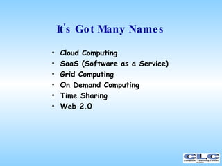 It's Got Many Names <ul><li>Cloud Computing </li></ul><ul><li>SaaS (Software as a Service) ‏ </li></ul><ul><li>Grid Comput...