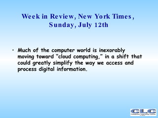 Week in Review, New York Times,  Sunday, July 12th <ul><li>Much of the computer world is inexorably moving toward “cloud c...