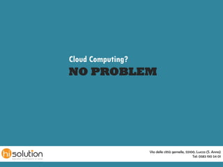 Cloud Computing?
NO PROBLEM




                   Via delle città gemelle, 55100, Lucca (S. Anna)
                                                Tel: 0583 190 54 01
 