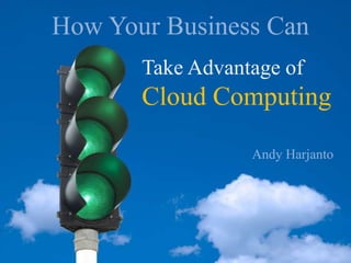 How Your Business Can Take Advantage of  Cloud Computing Cloud Computing Andy Harjanto 