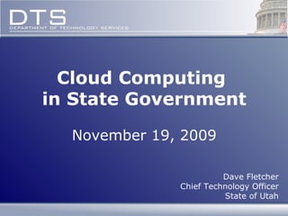 Cloud Computing  in State Government November 19, 2009 Dave Fletcher Chief Technology Officer State of Utah 