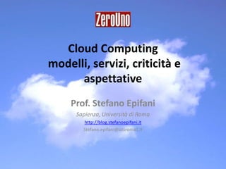 CloudComputing modelli, servizi, criticità e aspettative  Prof. Stefano Epifani Sapienza, Università di Roma http://blog.stefanoepifani.it Stefano.epifani@uniroma1.it 