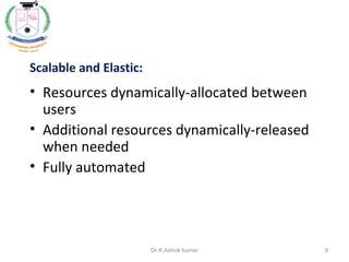 Scalable and Elastic:
• Resources dynamically-allocated between
users
• Additional resources dynamically-released
when needed
• Fully automated
9Dr.K.Ashok kumar
 