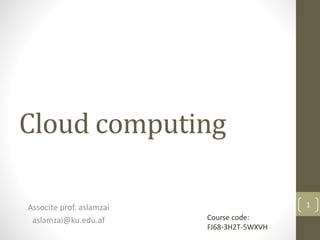 Cloud computing
Associte prof. aslamzai
aslamzai@ku.edu.af
1
Course code:
FJ68-3H2T-5WXVH
 
