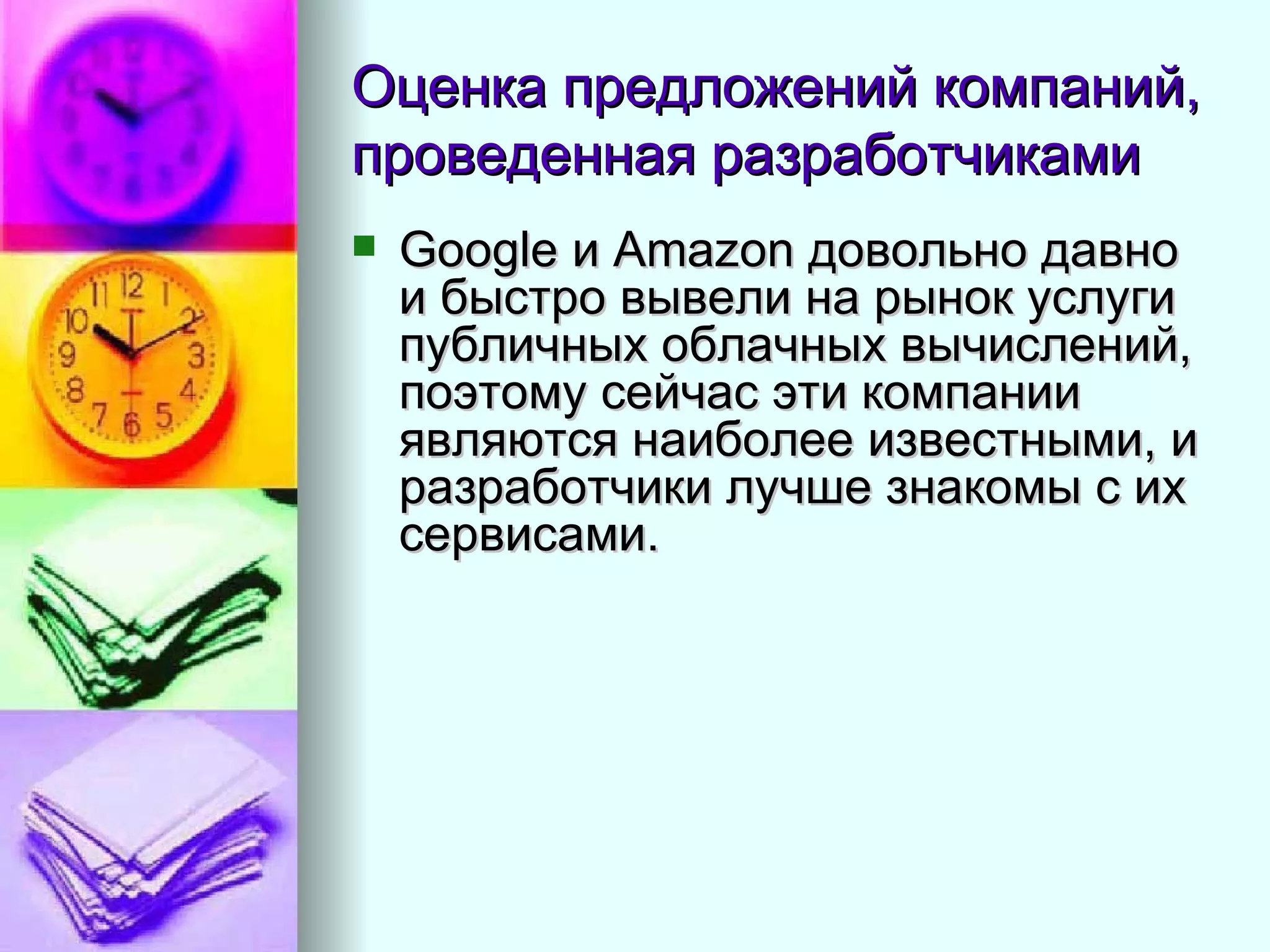 Оценка предложений компаний, проведенная разработчиками  Google и Amazon довольно давно и быстро вывели на рынок услуги публичных облачных вычислений, поэтому сейчас эти компании являются наиболее известными, и разработчики лучше знакомы с их сервисами.  