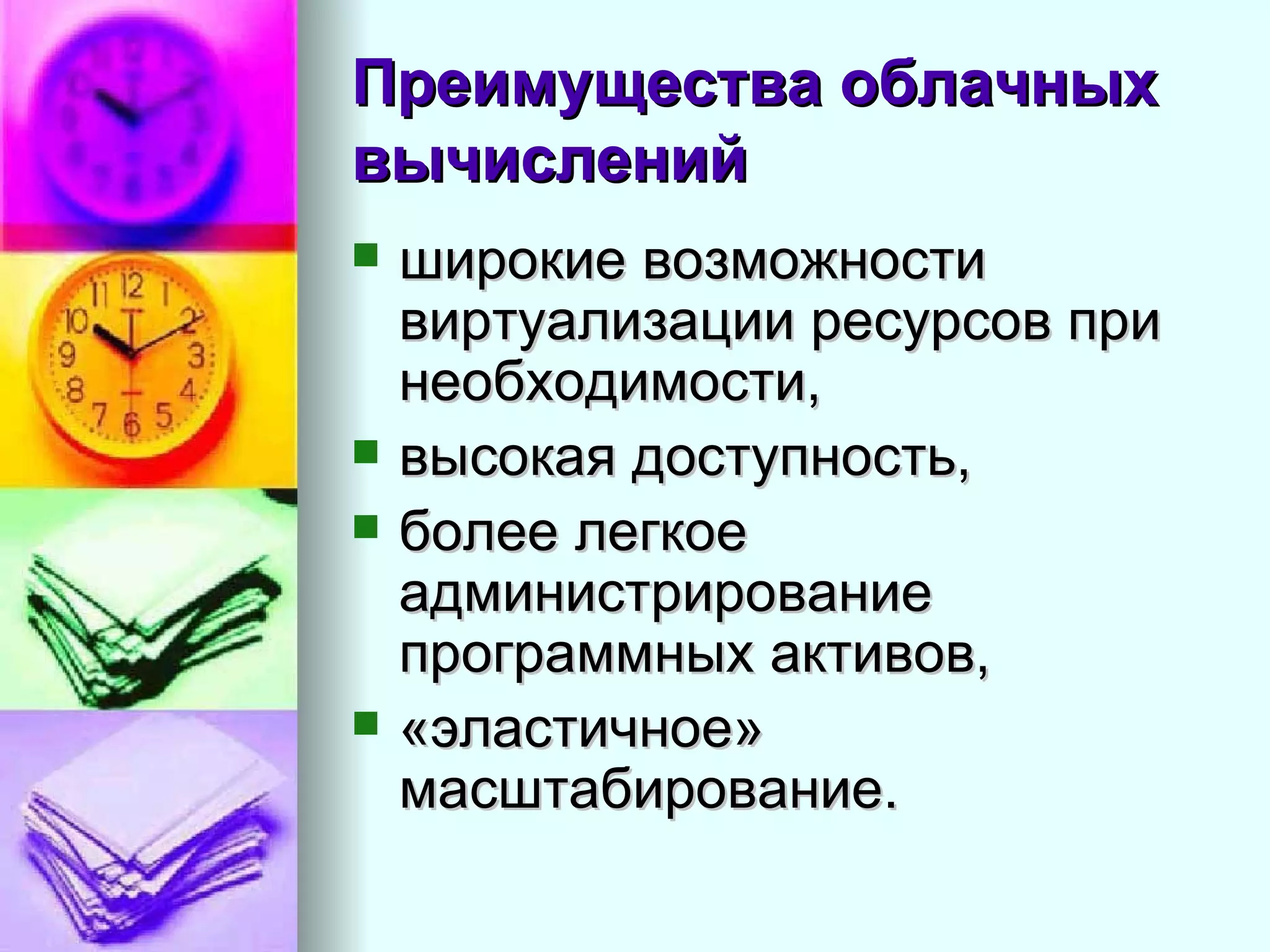 Преимущества облачных вычислений   широкие возможности виртуализации ресурсов при необходимости,  высокая доступность,  более легкое администрирование программных активов,  «эластичное» масштабирование.  