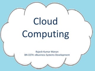 Cloud Computing Rajesh Kumar Manan BN 3374: eBusiness Systems Development 