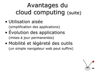 Avantages du  cloud computing  (suite) Utilisation aisée  (simplification des applications) Évolution des applications (mises à jour permanentes) Mobilité et légèreté des outils (un simple navigateur web peut suffire) 
