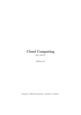 Cloud Computing
                      Quo vadis IT


                      Version 0.1




Copyright (c) 2009 Thomas Krampe - Alle Rechte vorbehalten.
 