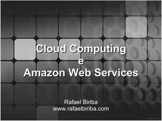 Cloud Computing e Amazon Web Services Rafael Biriba www.rafaelbiriba.com 