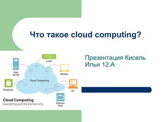 Что такое  cloud computing? Презентация Кисель Ильи 12.А 