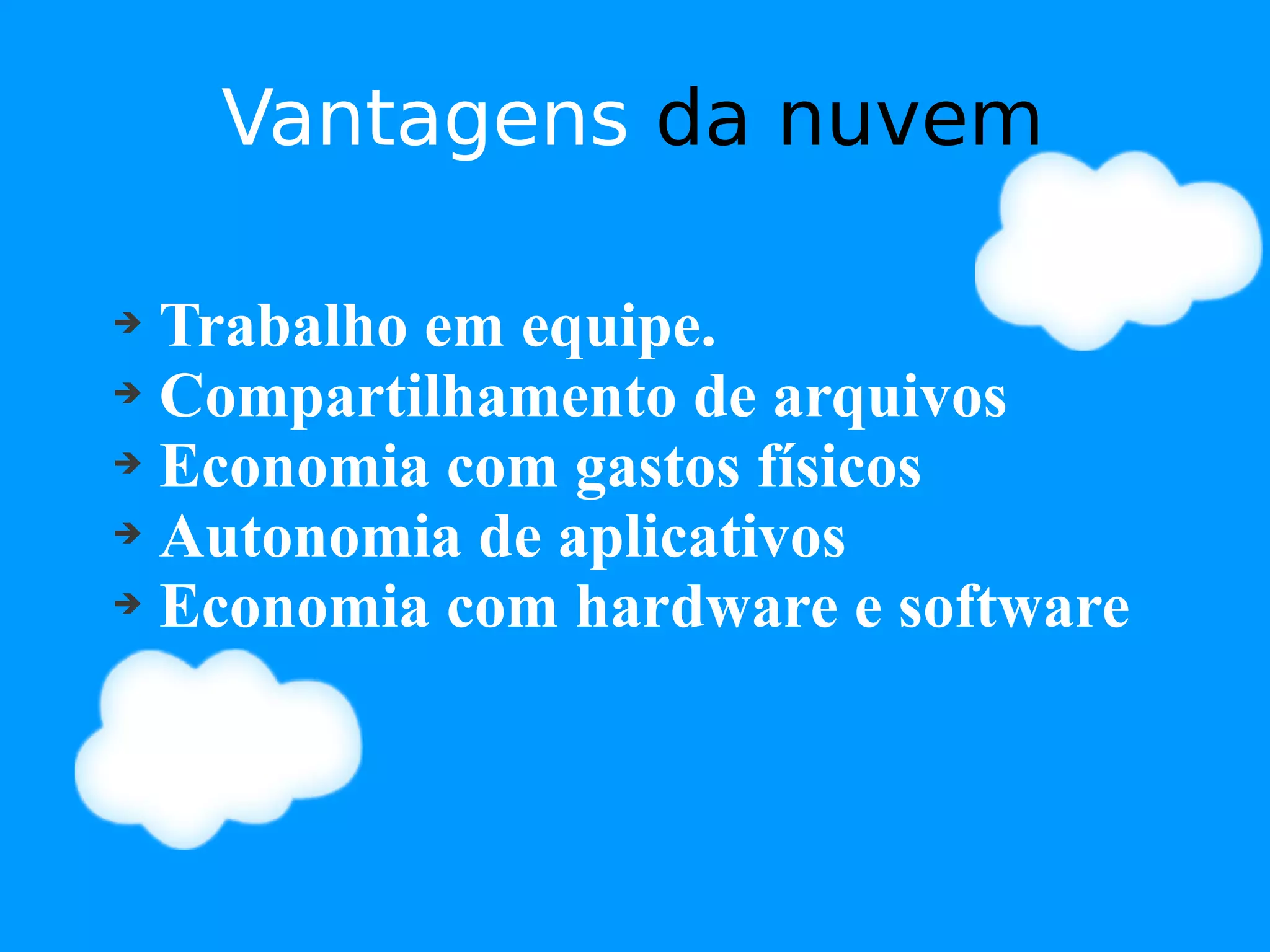 Vantagens da nuvem

➔ Trabalho em equipe.
➔ Compartilhamento de arquivos

➔ Economia com gastos físicos

➔ Autonomia de aplicativos

➔ Economia com hardware e software
 