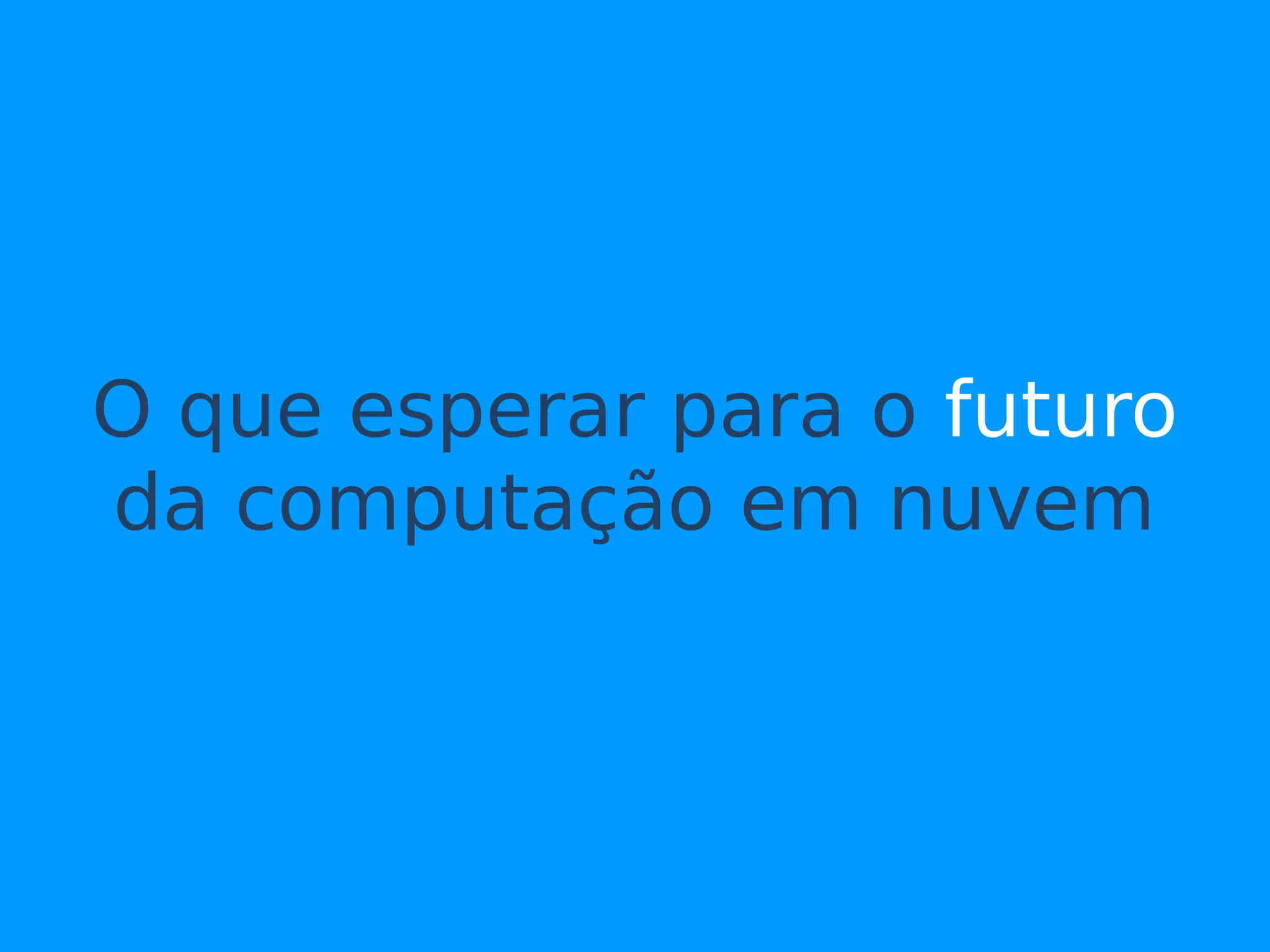 O que esperar para o futuro
da computação em nuvem
 