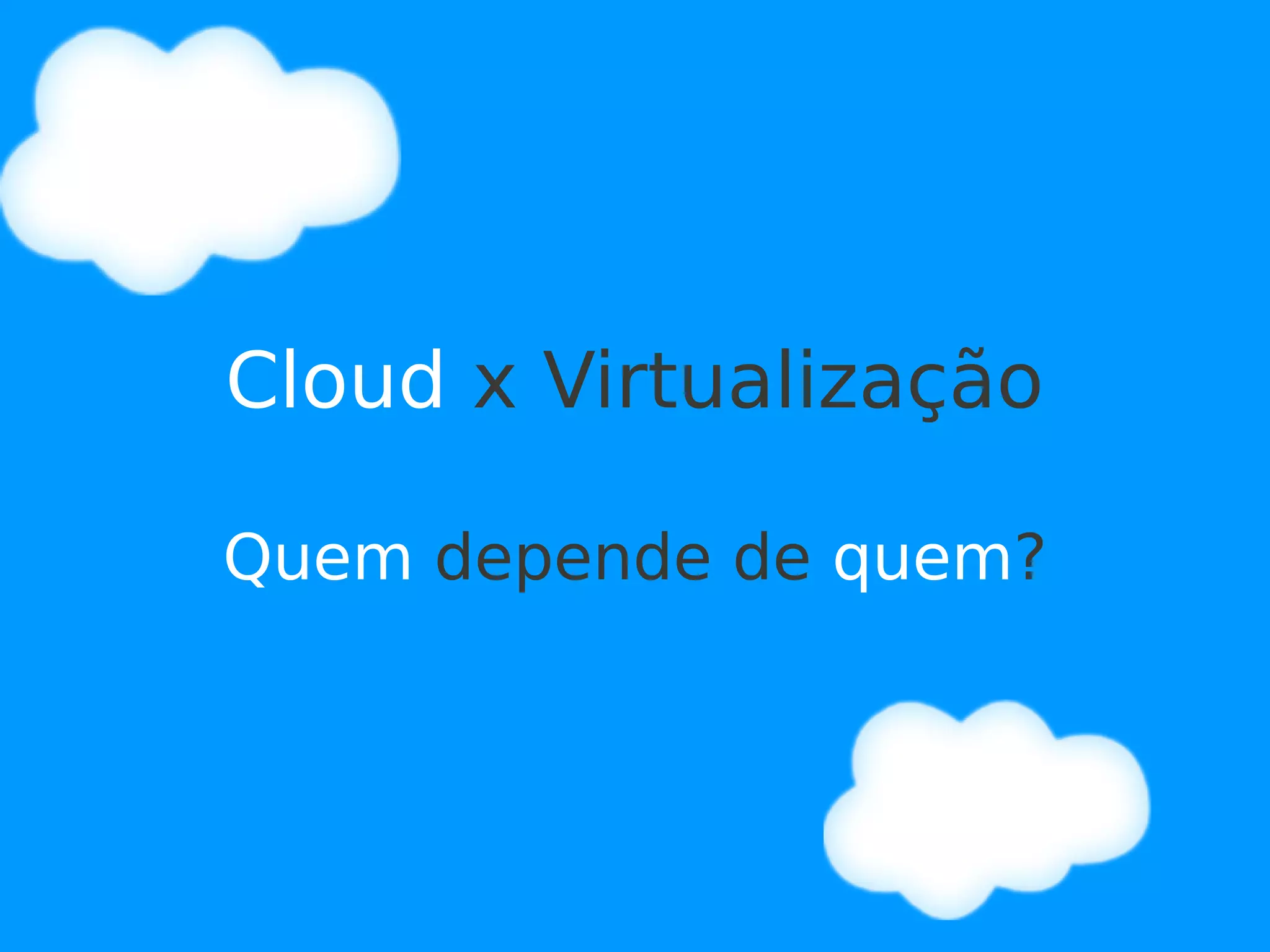 Cloud x Virtualização

Quem depende de quem?
 