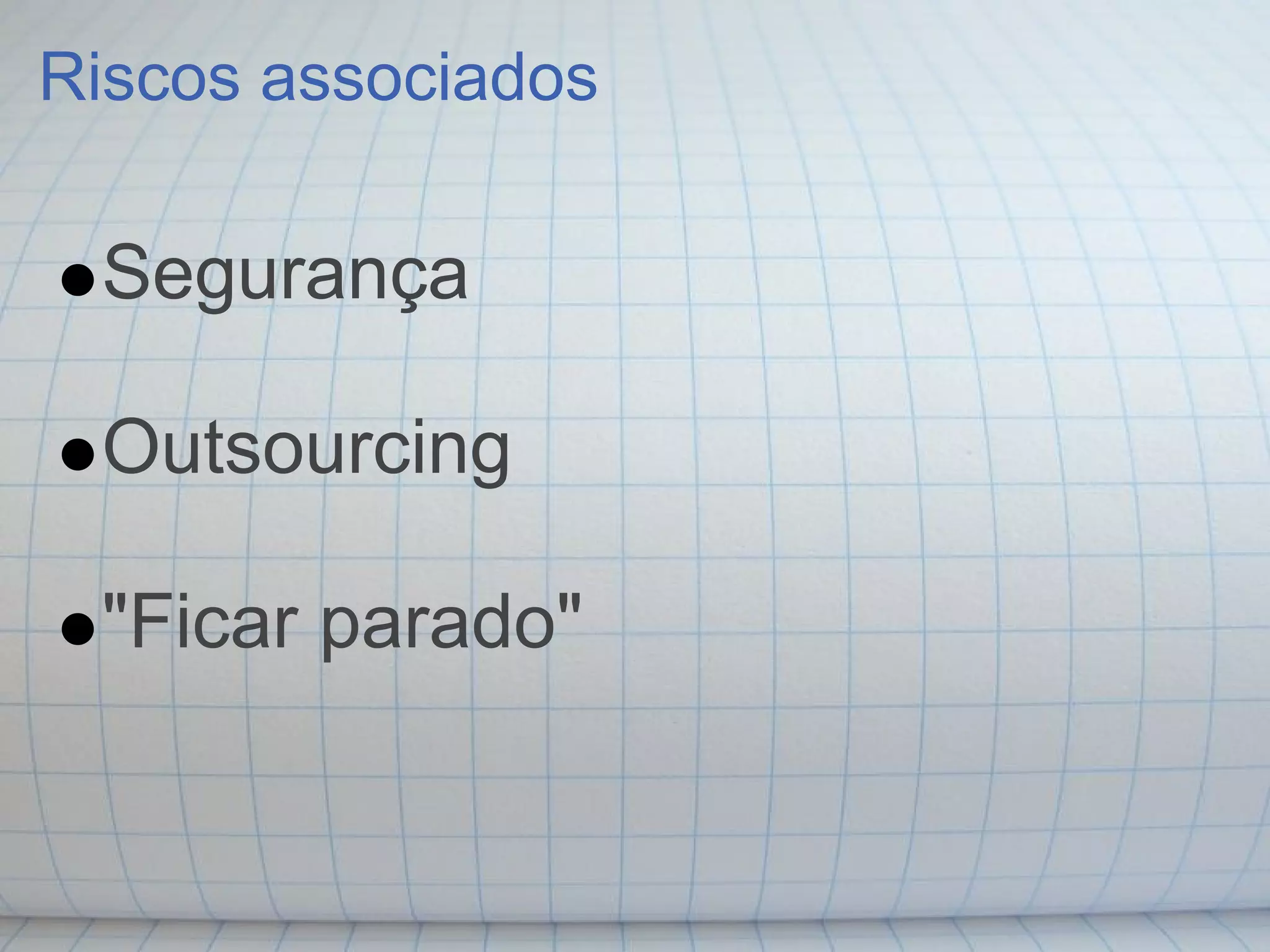 Riscos associados

 Segurança

 Outsourcing

 "Ficar parado"
 