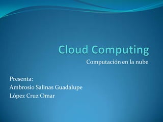 Cloud Computing Computación en la nube Presenta: Ambrosio Salinas Guadalupe López Cruz Omar 