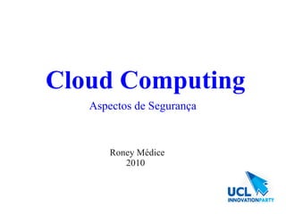 Cloud Computing
   Aspectos de Segurança



       Roney Médice
          2010
 