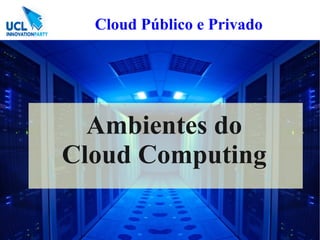 Cloud Público e Privado




  Ambientes do
Cloud Computing
 