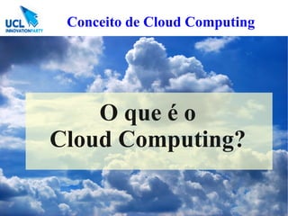 Conceito de Cloud Computing




    O que é o
Cloud Computing?
 