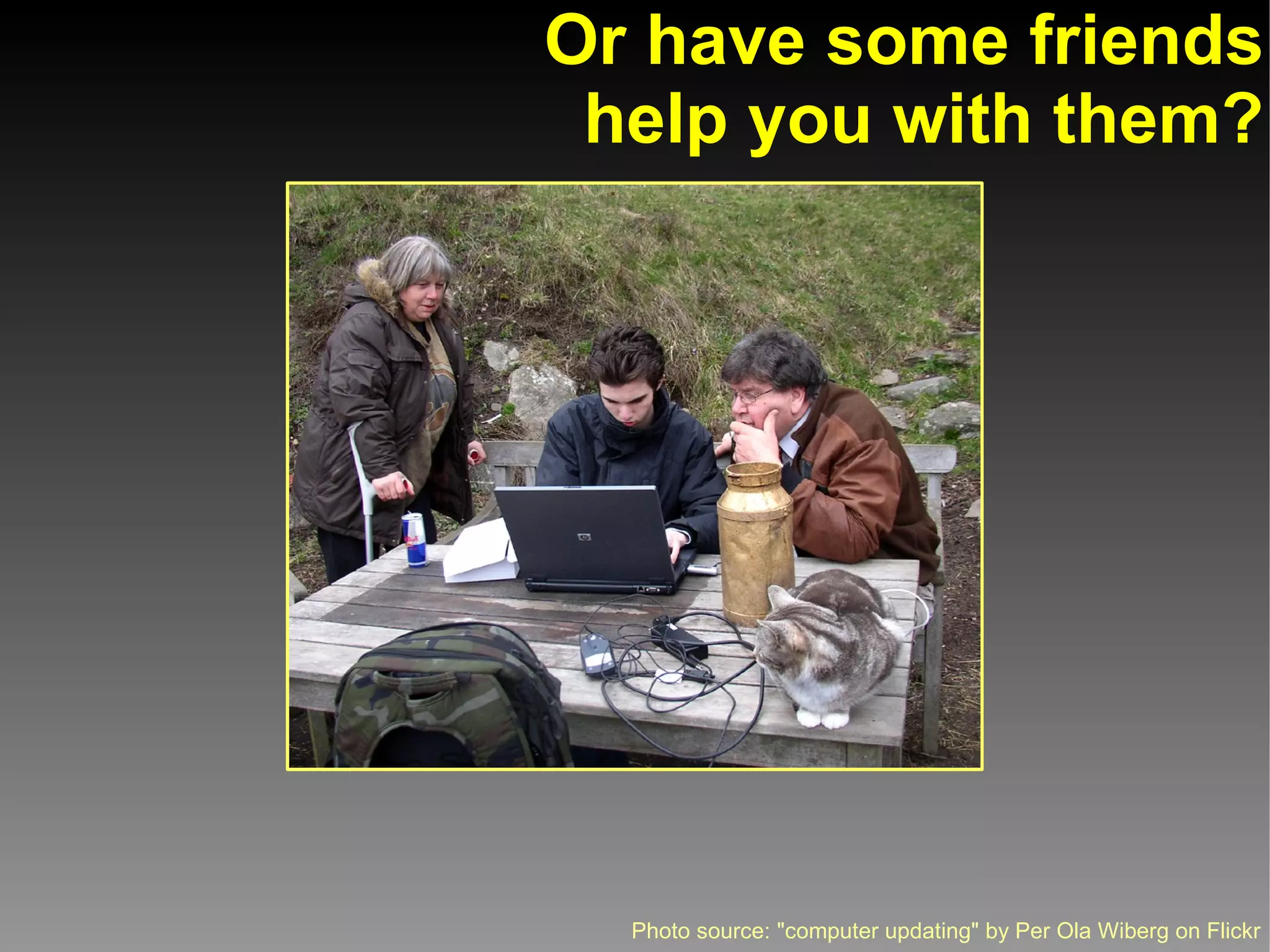 Or have some friends
 help you with them?




  Photo source: "computer updating" by Per Ola Wiberg on Flickr
 