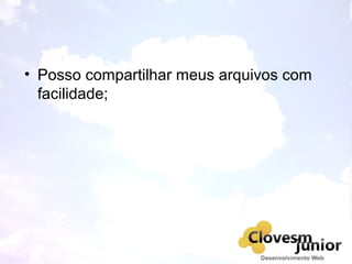 • Posso compartilhar meus arquivos com
facilidade;
 