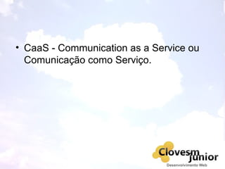 • CaaS - Communication as a Service ou
Comunicação como Serviço.
 