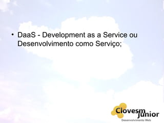 • DaaS - Development as a Service ou
Desenvolvimento como Serviço;
 