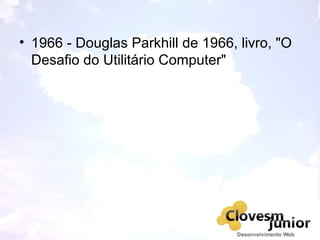 • 1966 - Douglas Parkhill de 1966, livro, "O
Desafio do Utilitário Computer"
 