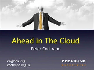 Ahead	
  in	
  The	
  Cloud
                  Peter	
  Cochrane

ca-global.org                         COCHRANE
cochrane.org.uk                       a s s o c i a t e s
 