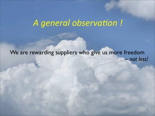 A	
  general	
  observa4on	
  !


We are rewarding suppliers who give us more freedom
                                             – not less!
 