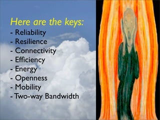 Here are the keys:
- Reliability
- Resilience
- Connectivity
- Efﬁciency
- Energy
- Openness
- Mobility
- Two-way Bandwidth
 