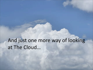 And	
  just	
  one	
  more	
  way	
  of	
  looking	
  
at	
  The	
  Cloud…
 