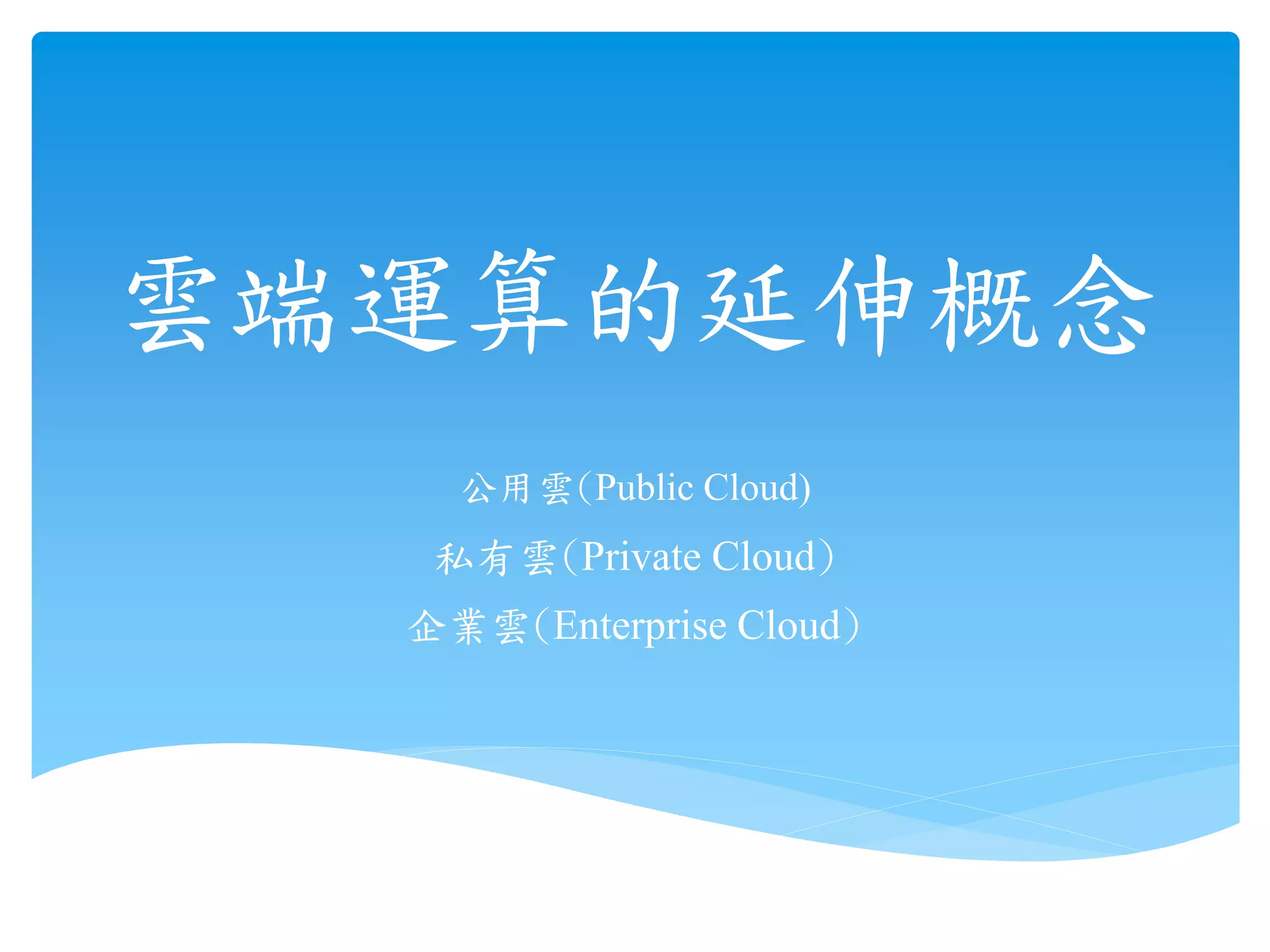 公用雲(Public Cloud)
雲端運算的延伸概念
私有雲(Private Cloud)
企業雲(Enterprise Cloud)
 