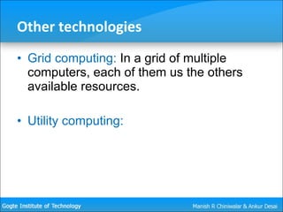 Other technologies Grid computing:  In a grid of multiple computers, each of them us the others available resources. Utility computing:  