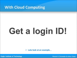 With Cloud Computing <ul><li>Get a login ID! </li></ul><ul><li>Lets look at an example… </li></ul>