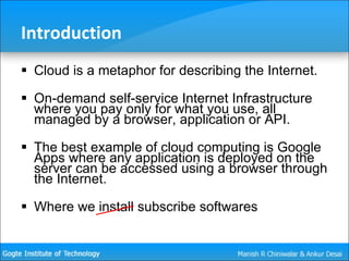 Introduction <ul><li>Cloud is a metaphor for describing the Internet. </li></ul><ul><li>On-demand self-service Internet In...