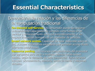 EssentialCharacteristics<br />Demuestran la relación y las diferencias de la computación tradicional<br />On-demand self-s...