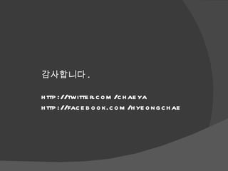 감사합니다 . http://twitter.com/chaeya http://facebook.com/hyeongchae 