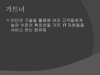 가트너 인터넷 기술을 활용해 여러 고객들에게 높은 수준의 확장성을 가진  IT 자원들을 서비스 하는 컴퓨팅 