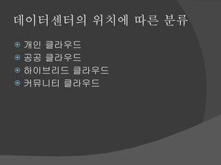 데이터센터의 위치에 따른 분류 개인 클라우드  공공 클라우드  하이브리드 클라우드 커뮤니티 클라우드 