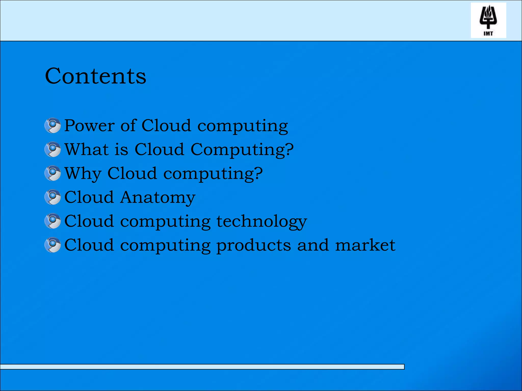 Contents Power of Cloud computing What is Cloud Computing? Why Cloud computing?  Cloud Anatomy Cloud computing technology Cloud computing products and market 