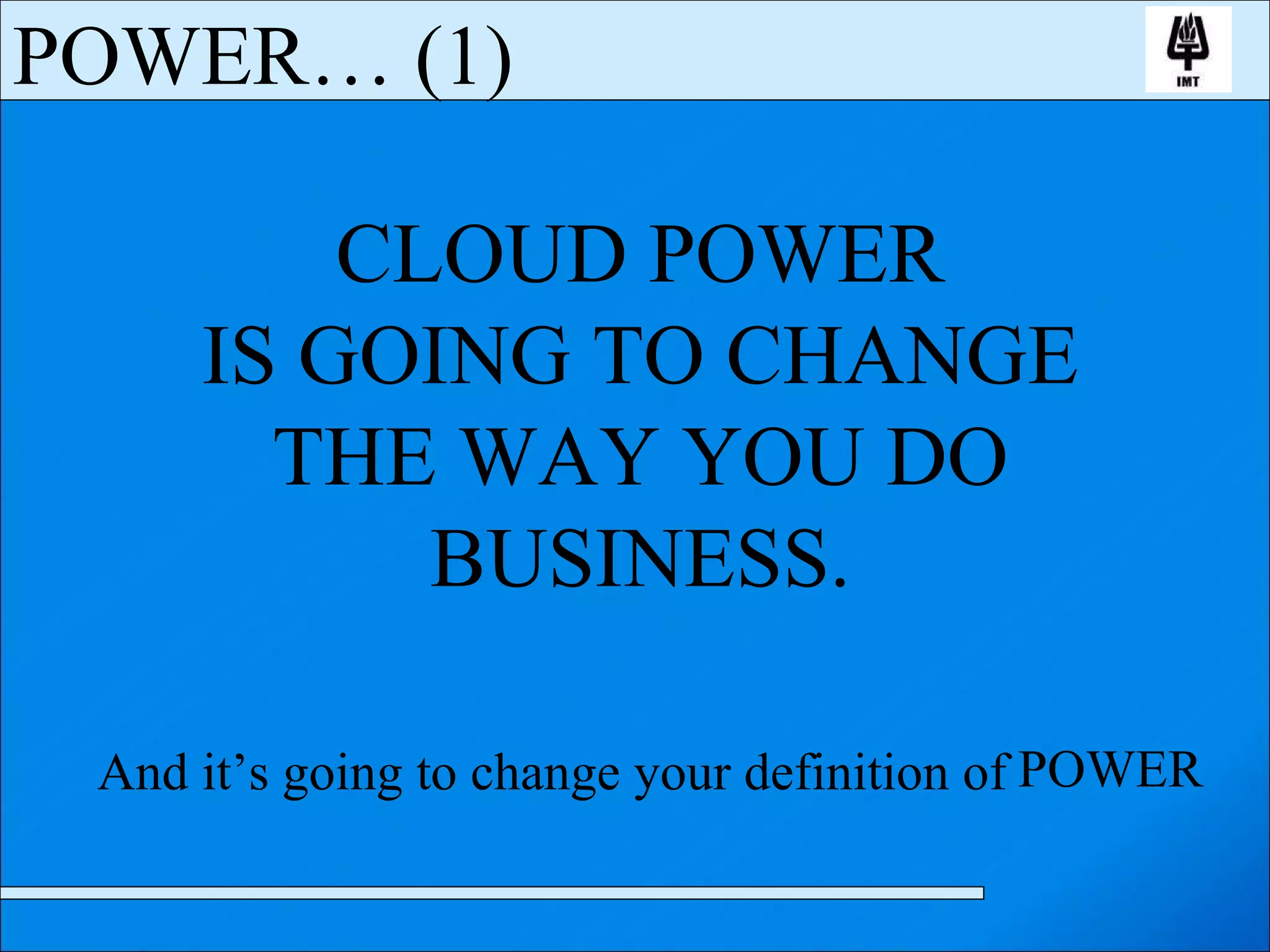 POWER… (1) CLOUD POWER IS GOING TO CHANGE THE WAY YOU DO BUSINESS. And it’s going to change your definition of  POWER 