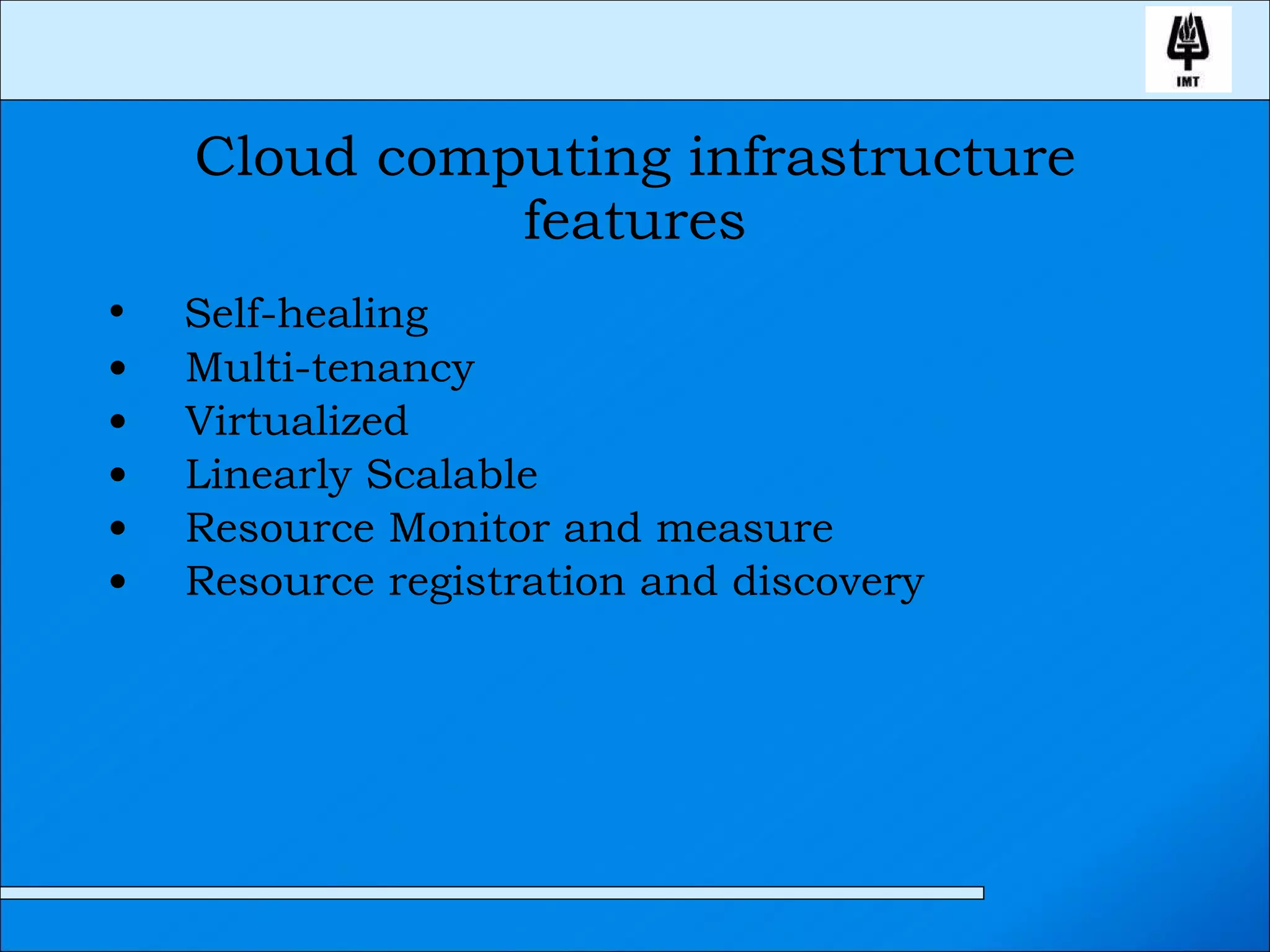 Cloud computing infrastructure features Self-healing Multi-tenancy Virtualized Linearly Scalable Resource Monitor and measure Resource registration and discovery 