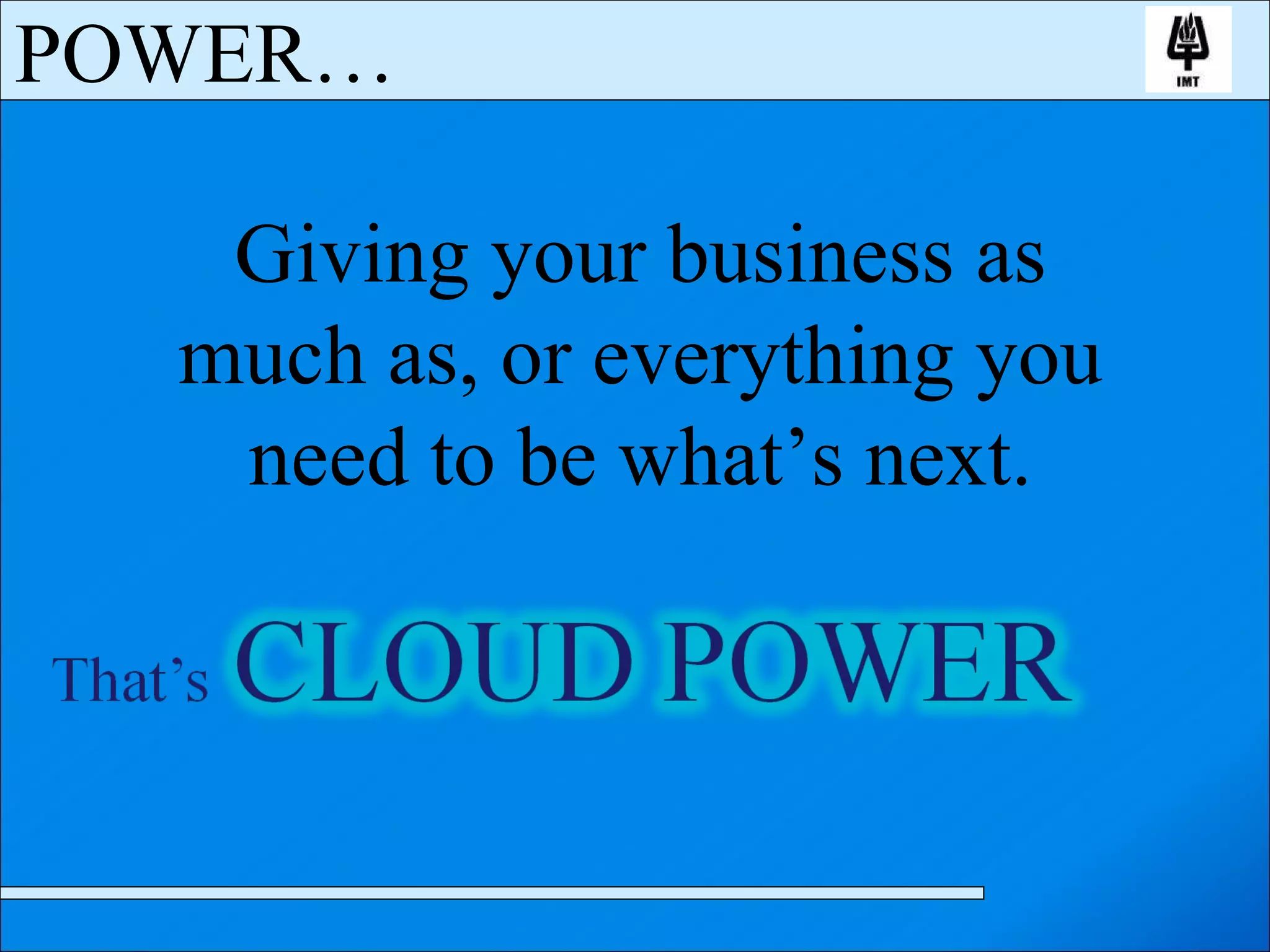 Giving your business as much as, or everything you need to be what’s next. POWER… 