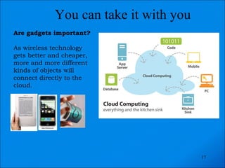 You can take it with you Are gadgets important?  As wireless technology gets better and cheaper, more and more different kinds of objects will connect directly to the cloud . 