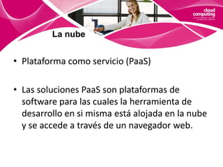  Nubes híbridas, que combinan los dos tipos anteriores.La nubeDistinguimos tres niveles dentro de la cloud computing:Software como servicio (SaaS)Plataforma como servicio (PaaS)Infraestructura como servicio (IaaS)