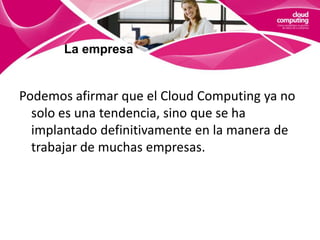 La nubeVENTAJAS:Reducción de costes.No es necesaria una infraestructura propia.Escalabilidad. Mayor flexibilidad a la hora de disponer de los recursos, contratando en cada momento según la demanda real.