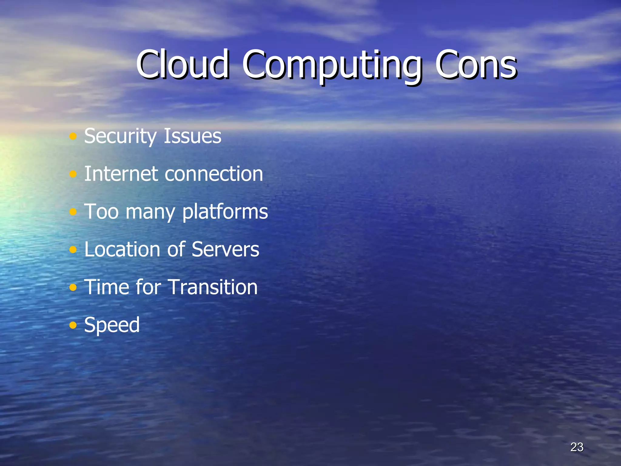 Cloud Computing Cons Security Issues  Internet connection Too many platforms Location of Servers Time for Transition  Speed 