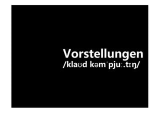 Vorstellungen
/klaʊd kəmˈpjuː.tɪŋ//
 