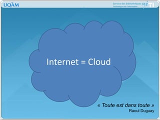 Internet = Cloud« Toute est dans toute »Raoul Duguay